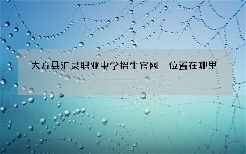 大方县汇灵职业中学招生官网 位置在哪里